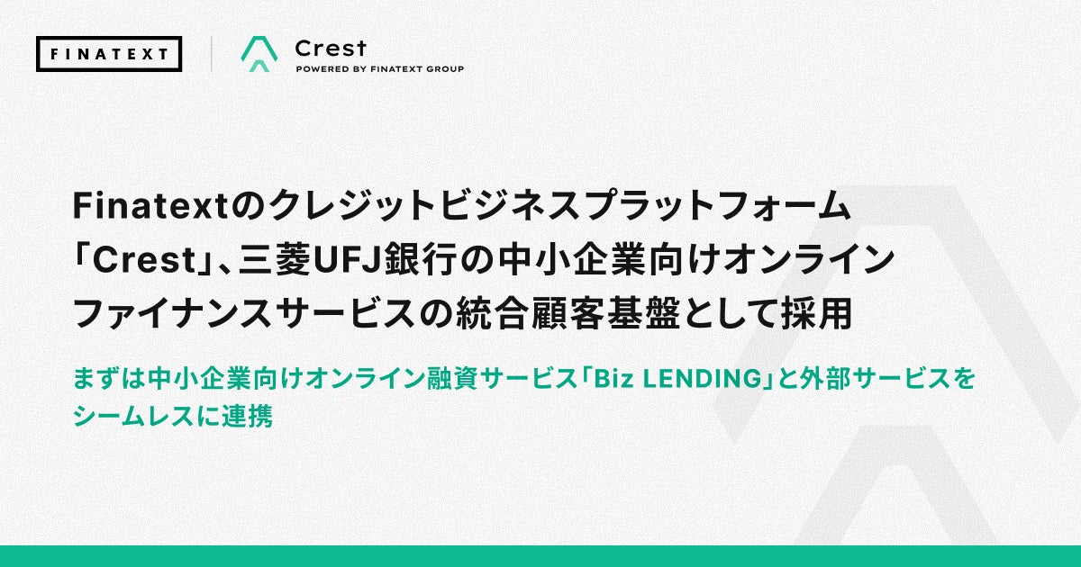 Finatextのクレジットビジネスプラットフォーム「Crest」、三菱UFJ銀行の中小企業向けオンラインファイナンスサービスの統合顧客基盤として採用