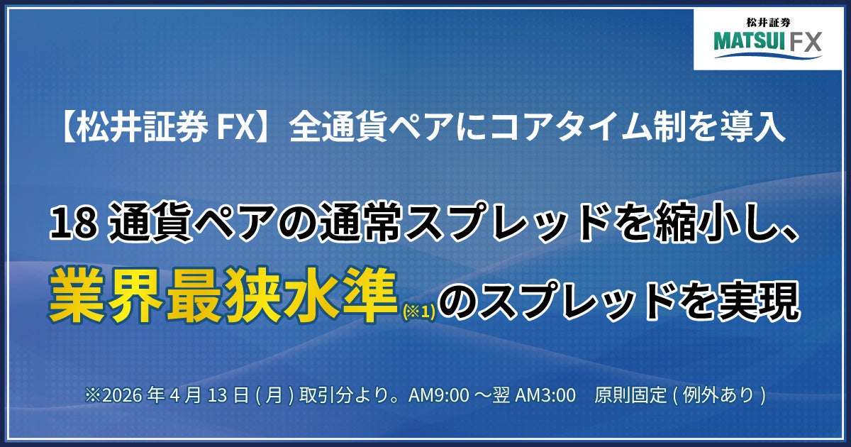 【松井証券 FX】全通貨ペアにコアタイム制を導入 18通貨ペアの通常スプレッドを縮小し、業界最狭水準のスプレッドを実現