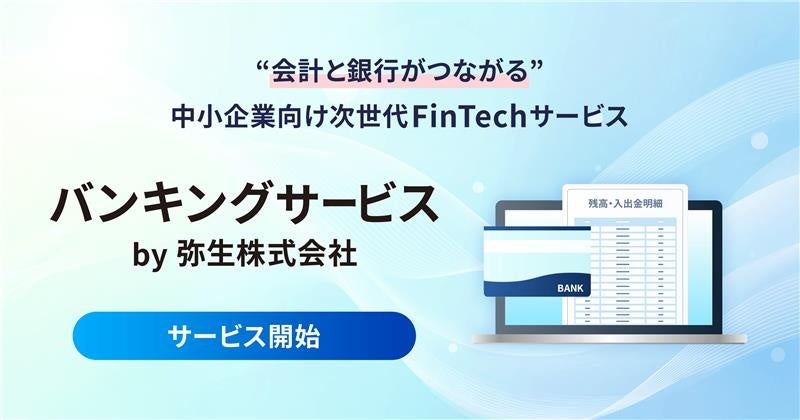 弥生、インターネットバンキングへのログイン不要で“会計と銀行がつながる” 法人・個人事業主のお客さま向け次世代FinTechサービス 「バンキングサービス by 弥生株式会社」を正式リリース