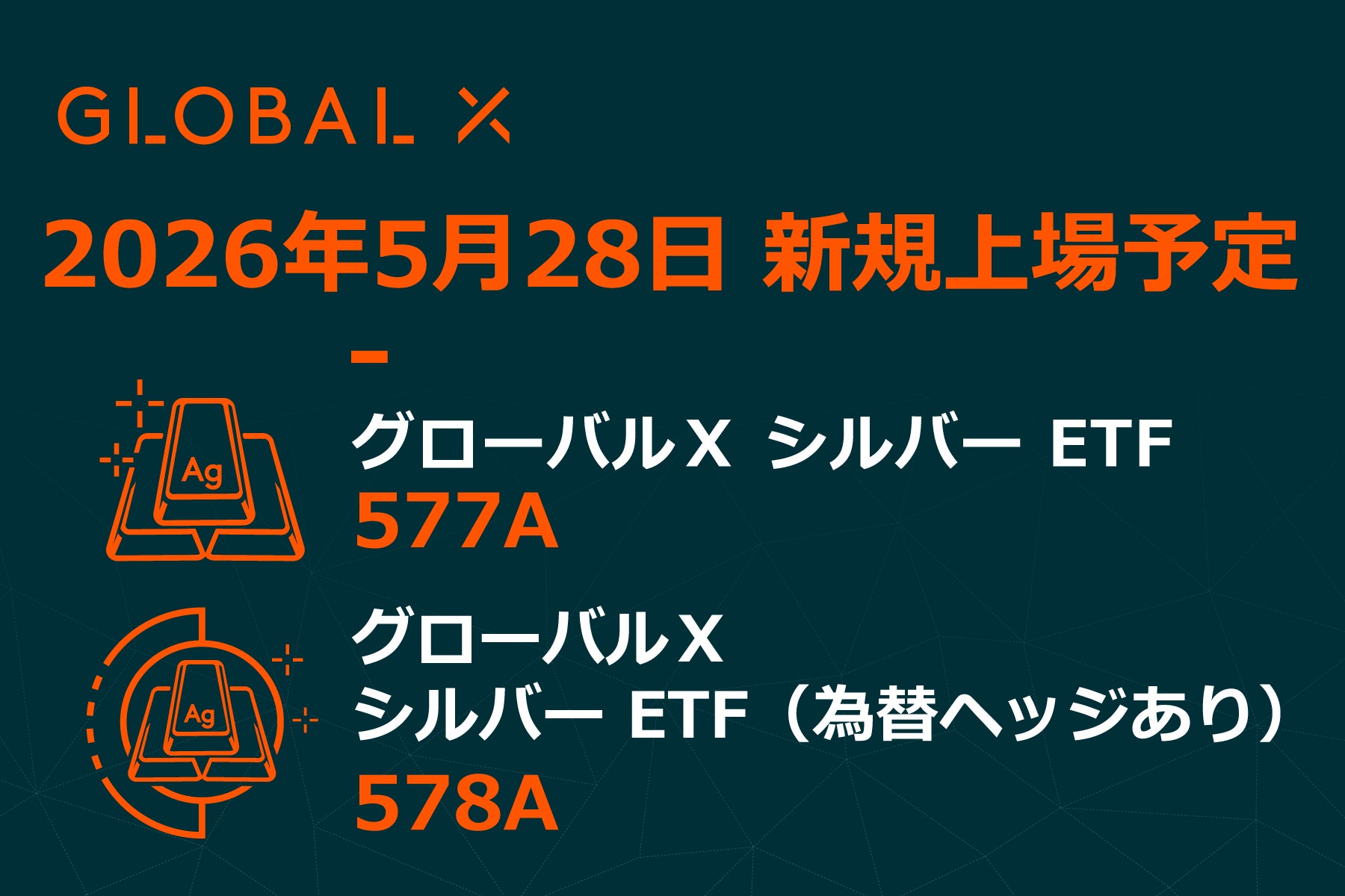 Global X Japan株式会社「グローバルＸ シルバー ETF」（銘柄コード：577A）、「グローバルＸ シルバー ETF（為替ヘッジあり）」（銘柄コード：578A）東京証券取引所より上場承認