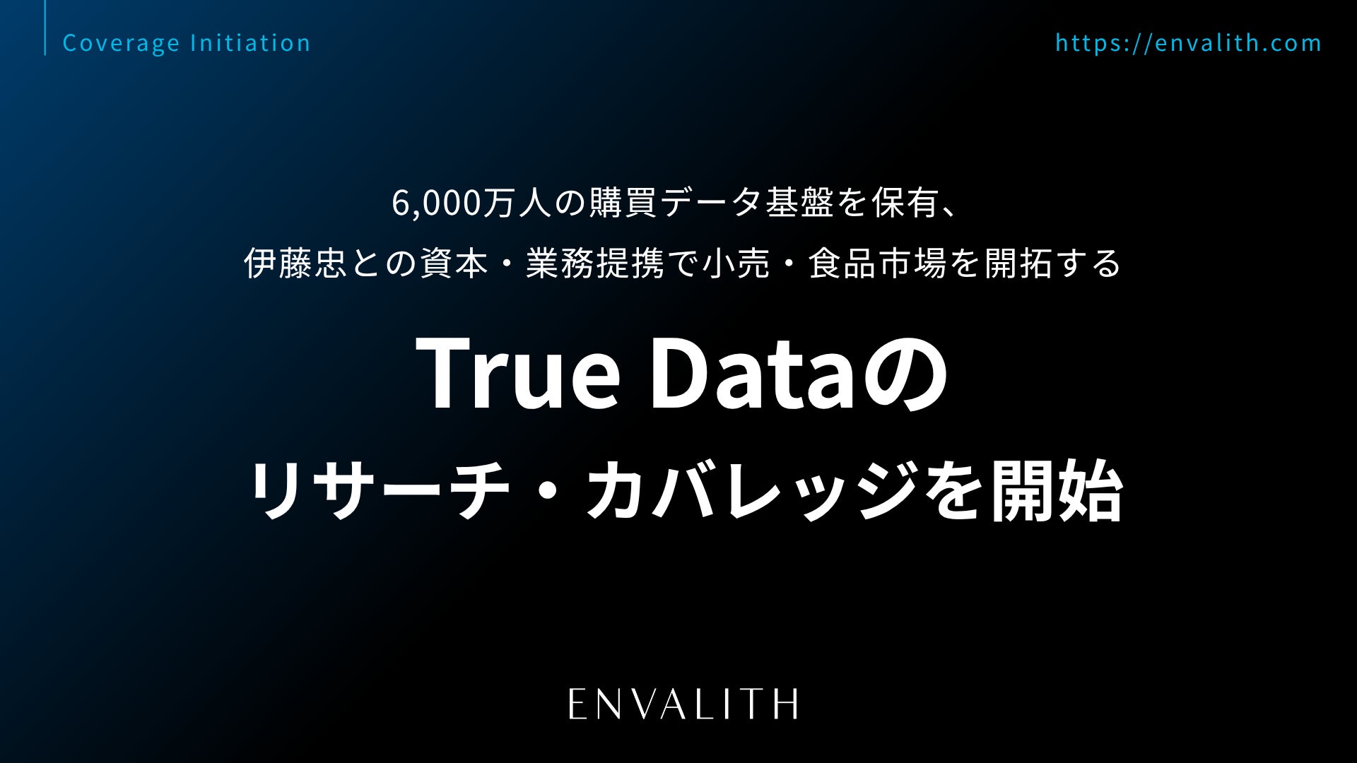 6,000万人の購買データ基盤を保有、伊藤忠との資本・業務提携で小売・食品市場を開拓する「True Data」のリサーチ・カバレッジを開始｜次世代型の株式リサーチ「ENVALITH（エンヴァリス）」