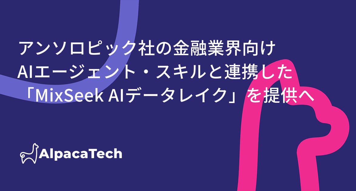 AlpacaTech、アンソロピックが公開する金融業界向けAIエージェント・スキルと自社構築基盤「MixSeek」を連携した「MixSeek AIデータレイク」を提供へ