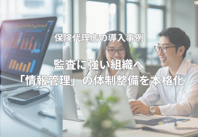 監査に強い組織へ。保険代理店が「証跡管理」の体制整備を本格化。