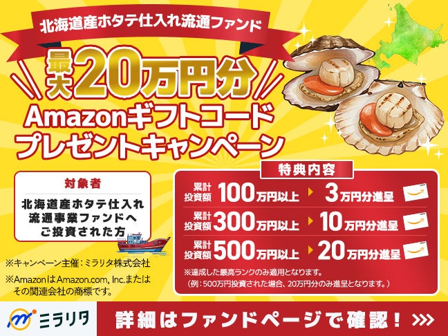 “最大20万円分”Amazonギフトコードがもらえる！「北海道産ホタテ仕入れ流通ファンド」投資金額に応じたプレゼントキャンペーンを開催【ミラリタ株式会社】
