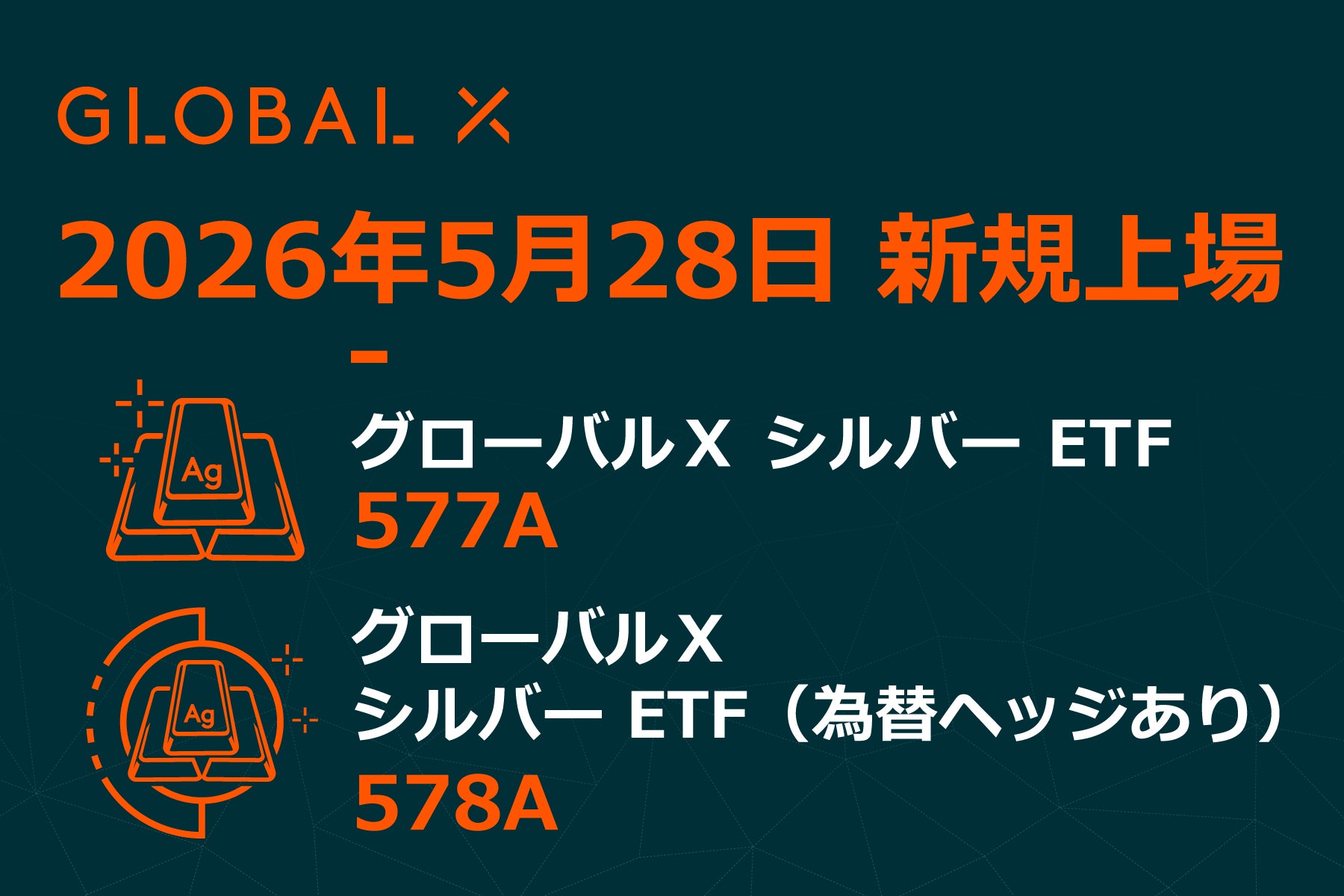 Global X Japan株式会社「グローバルＸ シルバー ETF」（銘柄コード：577A）、「グローバルＸ シルバー ETF（為替ヘッジあり）」（銘柄コード：578A）東京証券取引所に新規上場