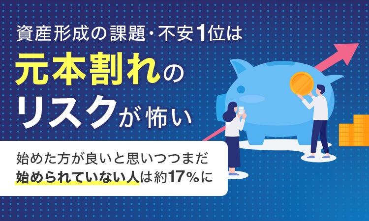 資産形成の課題・不安1位は「元本割れのリスクが怖い」。始めた方が良いと思いつつまだ始められていない人は約17％に