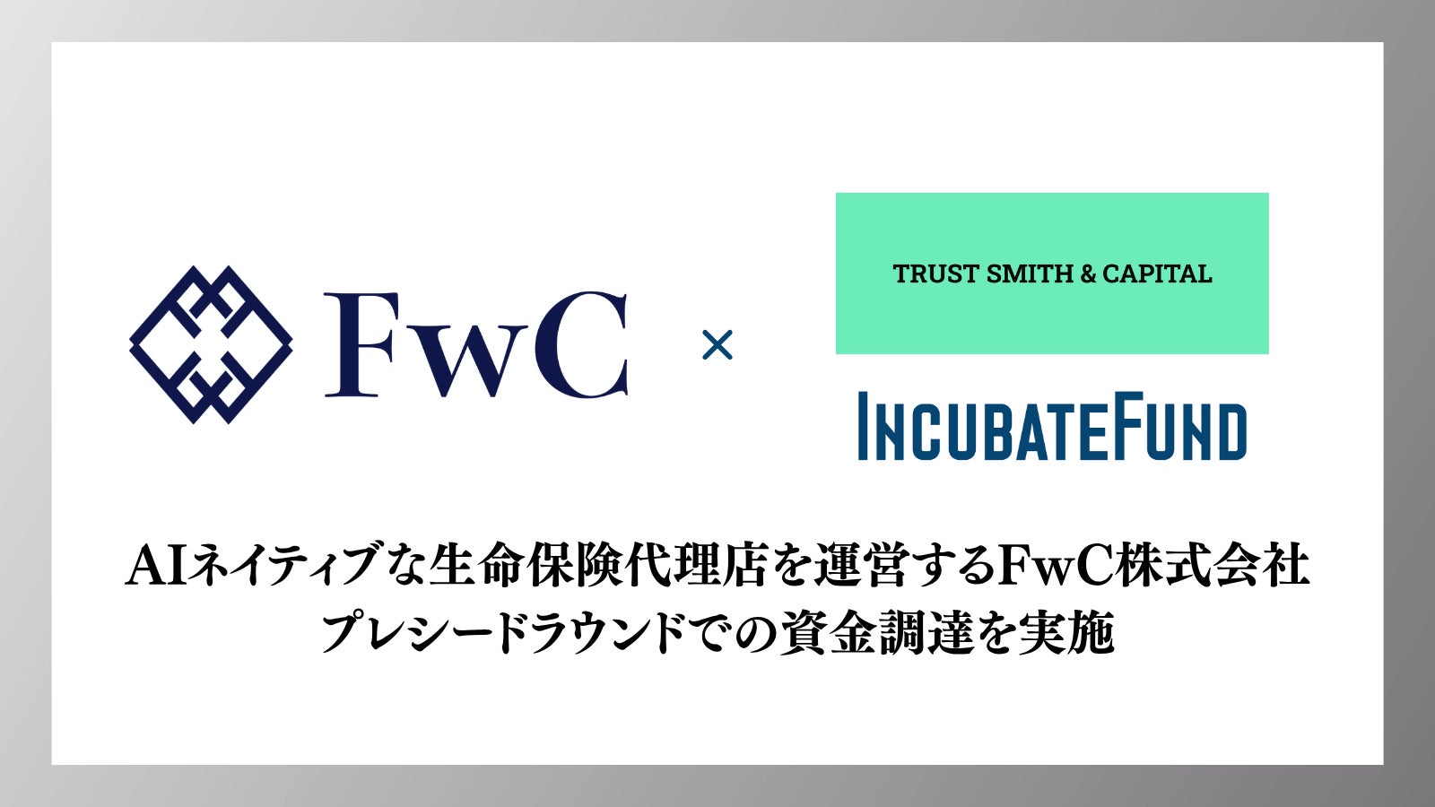 AIネイティブな生命保険代理店を運営するFwC株式会社、TRUST SMITH & CAPITALおよびインキュベイトファンドよりプレシードラウンドでの資金調達を実施