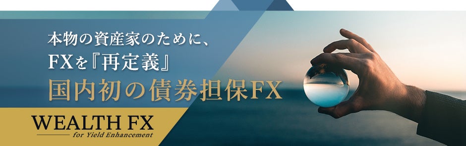 資産を守りながら、“ダブルインカム”でもう一つの収益を生み出す国内初の債券担保FX「WEALTH FX」のサービス開始！