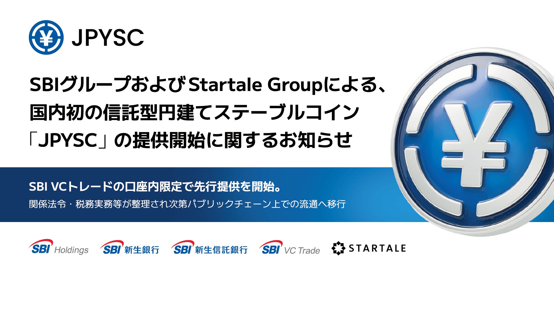 SBIグループおよびStartale Groupによる、国内初の信託型円建てステーブルコイン「JPYSC」の提供開始に関するお知らせ～SBI VCトレードの口座内限定で先行提供を開始。