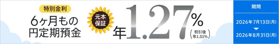 【急遽開催決定！】６ヶ月もの円定期預金金利が年1.27％（税引後 年1.01％）夏のボーナスキャンペーン第２弾
