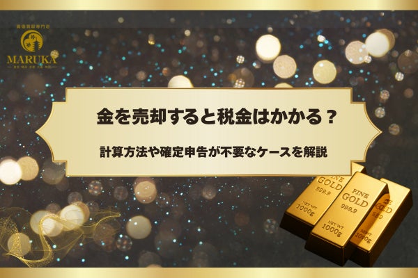 【税理士監修・2026年最新版】金を売却すると税金はかかる？最新制度を反映した解説コラムをMARUKAが公開