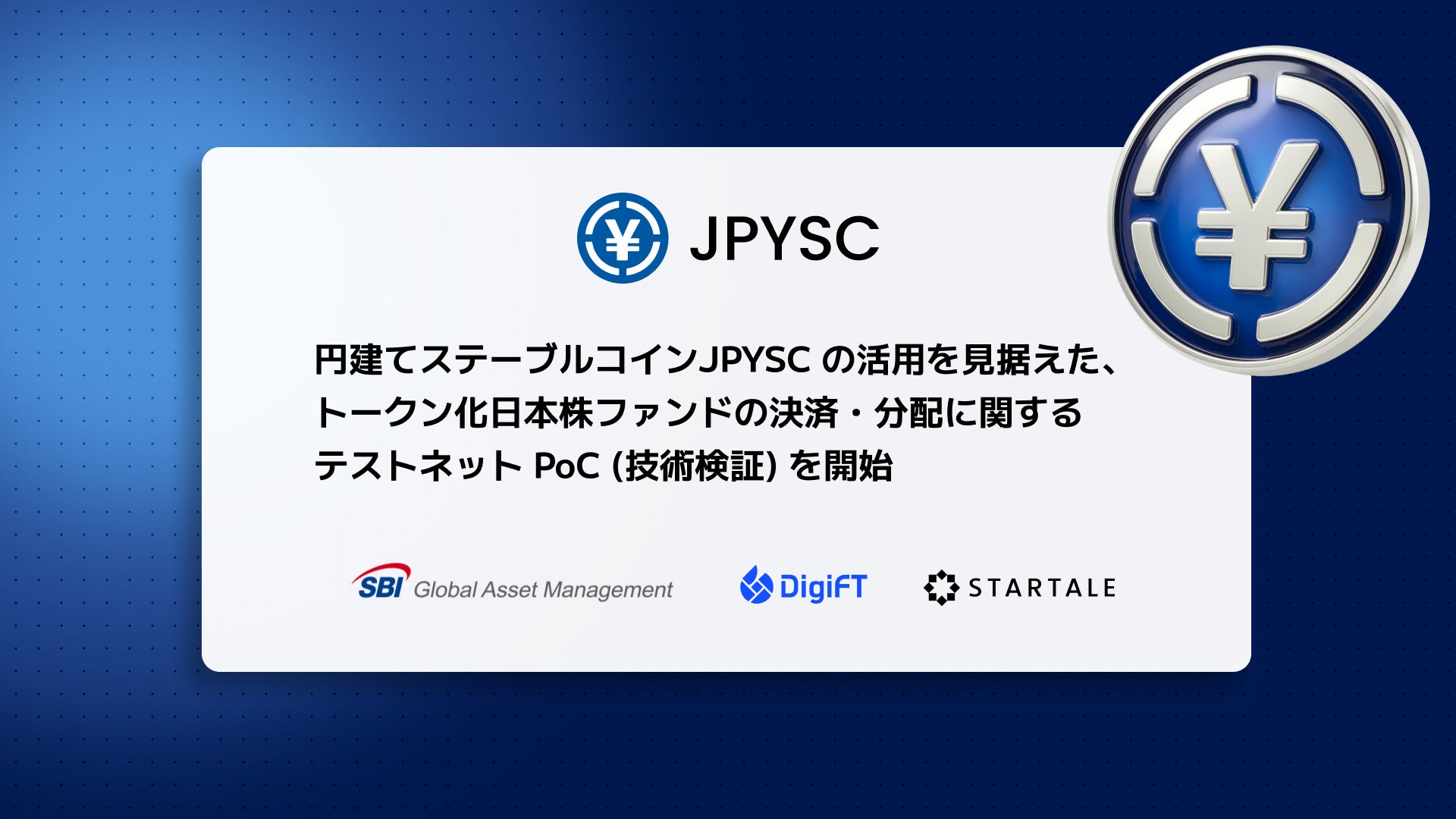 SBIグローバルアセットマネジメント、DigiFT、スターテイル、円建てステーブルコインJPYSCの活用を見据えた、トークン化日本株ファンドの決済・分配に関するテストネットPoC (技術検証) を開始