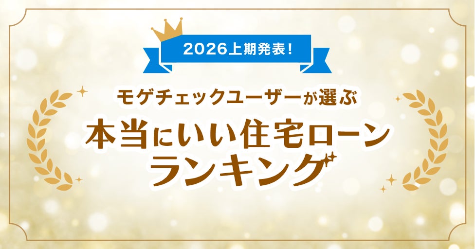住宅ローン比較診断サービス「モゲチェック」ユーザーが選ぶ本当にいい住宅ローンランキング2026上期を発表！