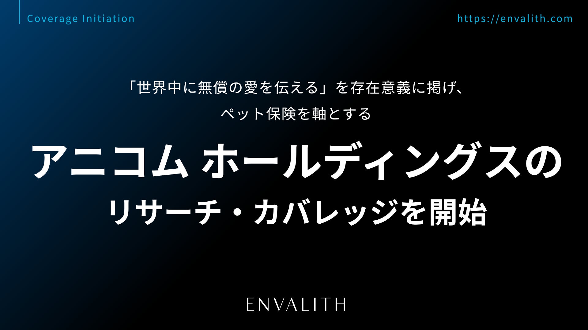 「世界中に無償の愛を伝える」を存在意義に掲げ、ペット保険を軸とする「アニコム ホールディングス」のリサーチ・カバレッジを8/5より開始｜次世代型の株式リサーチ「ENVALITH（エンヴァリス）」