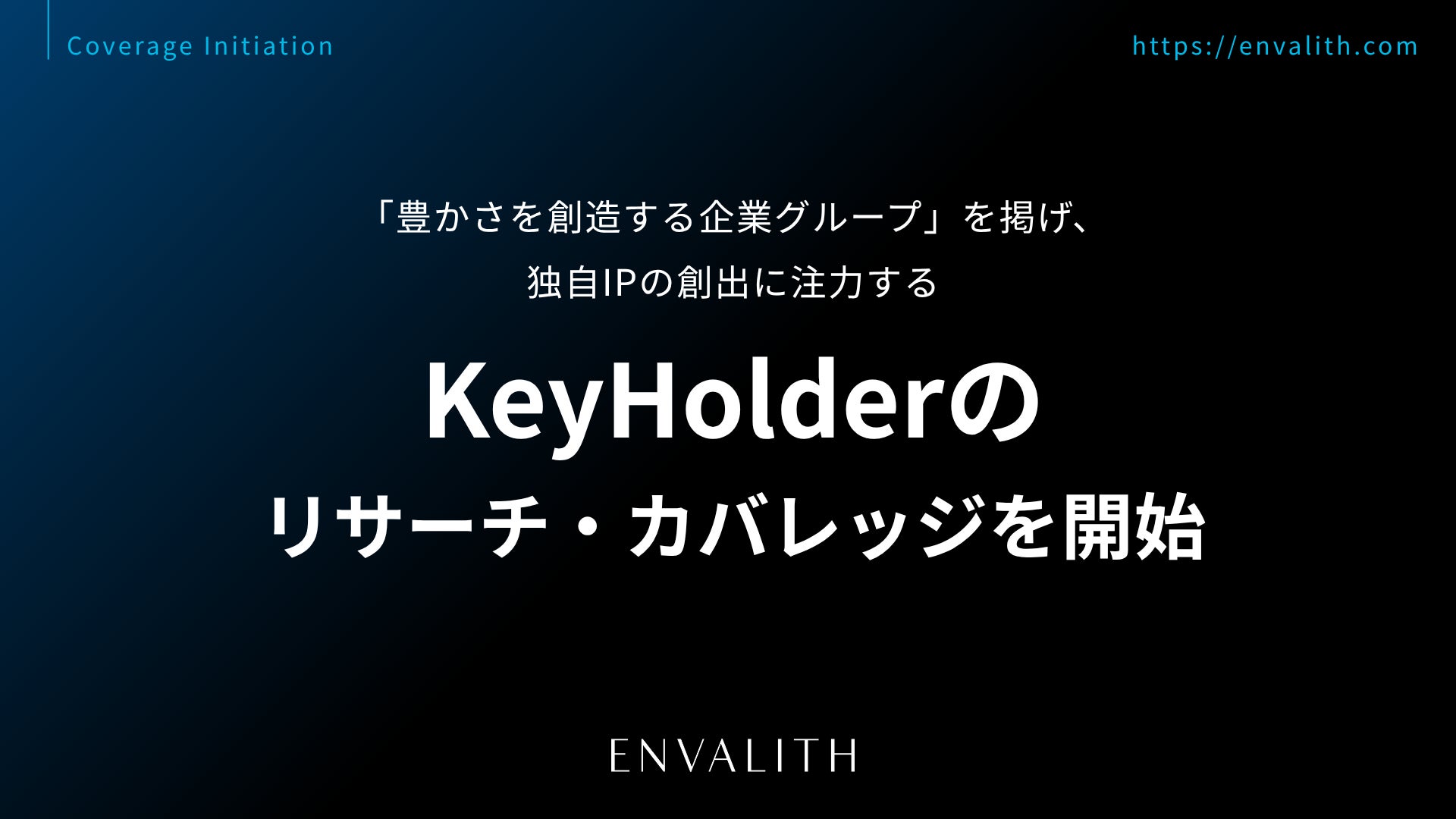 「豊かさを創造する企業グループ」を掲げ、独自IPの創出に注力する「KeyHolder」のリサーチ・カバレッジを8/5より開始｜次世代型の株式リサーチ「ENVALITH（エンヴァリス）」