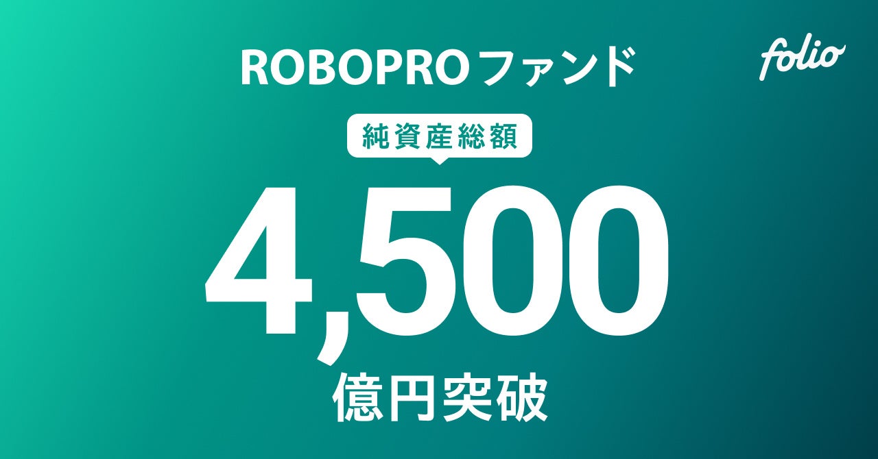 AI予測に基づきFOLIOが投資助言を行う「ROBOPROファンド」、純資産総額4,500億円突破のお知らせ