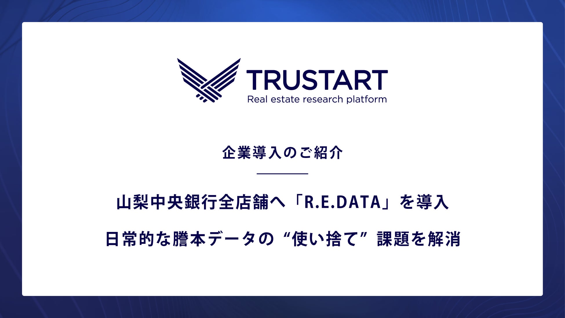TRUSTART、山梨中央銀行全店舗へ「R.E.DATA」を導入し日常的な謄本データの“使い捨て”課題を解消