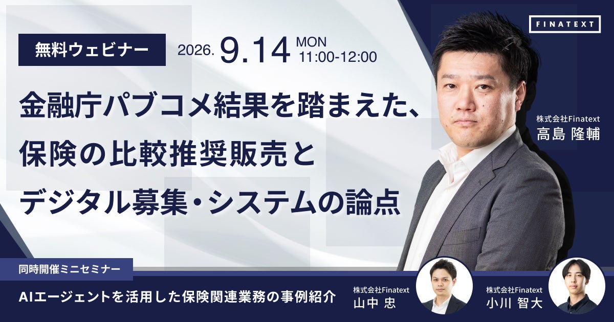 【9月14日(月)】Finatext、金融庁パブコメ結果を踏まえ、無料ウェビナー「保険の比較推奨販売とデジタル募集・システムの論点」を開催