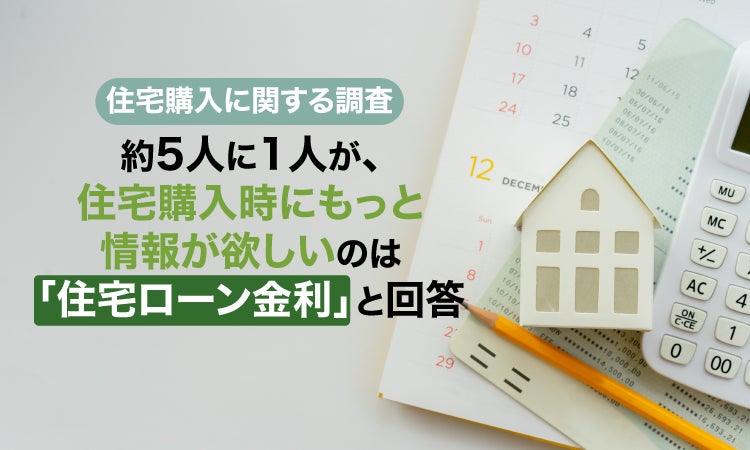 【住宅購入に関する調査】約5人に1人が、住宅購入時にもっと情報が欲しいのは「住宅ローン金利」と回答