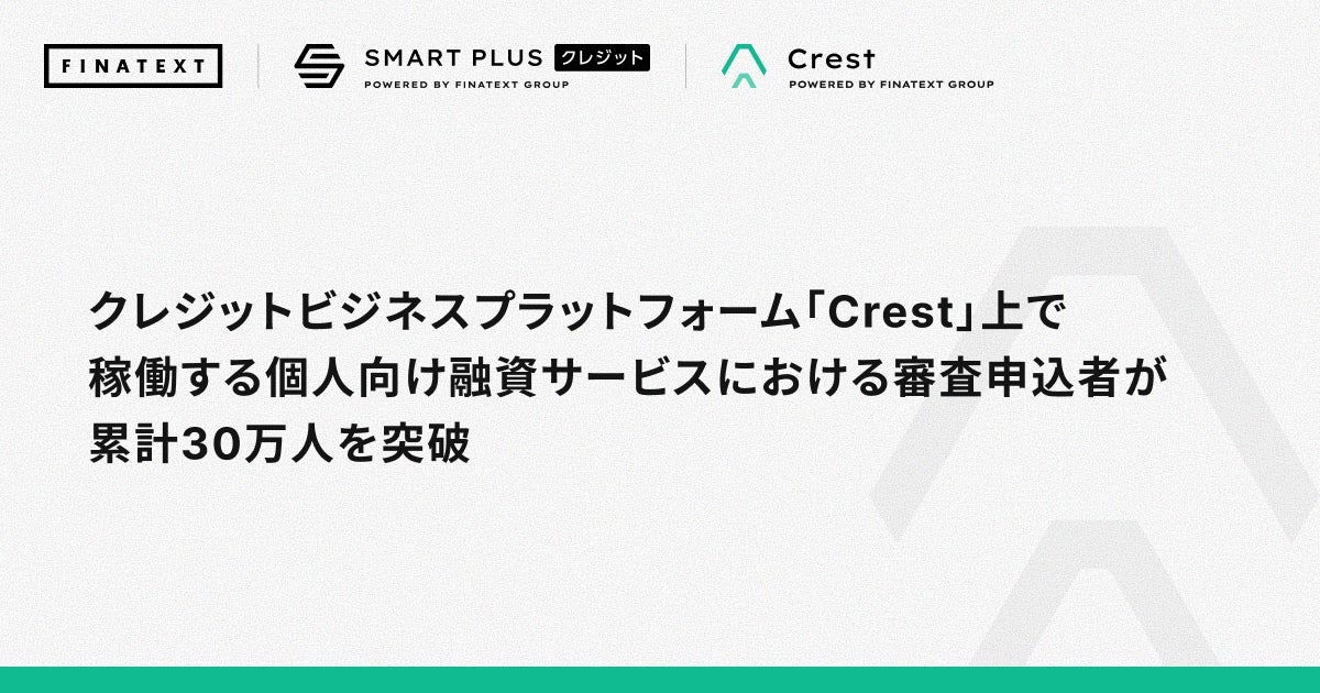 クレジットビジネスプラットフォーム「Crest」上で稼働する個人向け融資サービスにおける審査申込者が累計30万人を突破