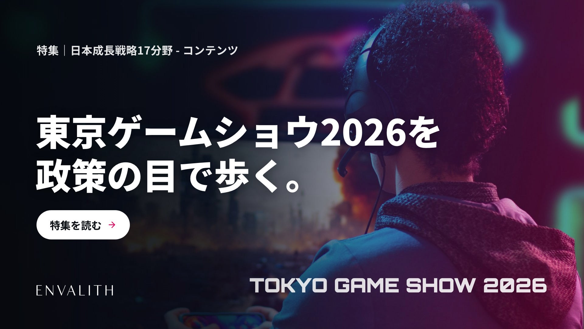 「日本成長戦略」17分野の現場を歩く。東京ゲームショウ2026の出展上場企業10社を政策との接点で整理した特集を公開｜次世代型の株式リサーチ「ENVALITH（エンヴァリス）」